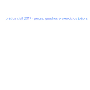 Prática Civil 2017 – Peças, Quadros E Exercícios João A.